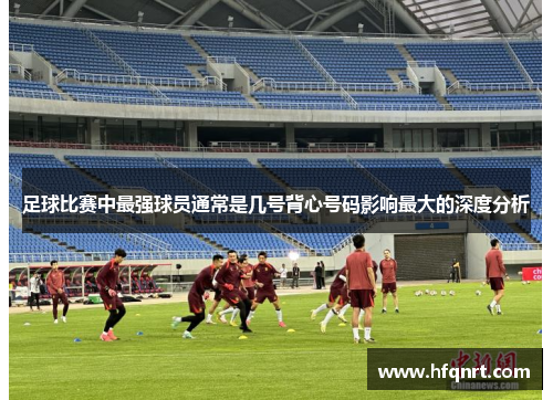 足球比赛中最强球员通常是几号背心号码影响最大的深度分析