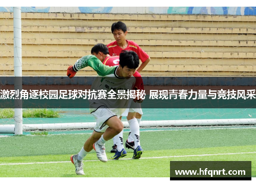 激烈角逐校园足球对抗赛全景揭秘 展现青春力量与竞技风采